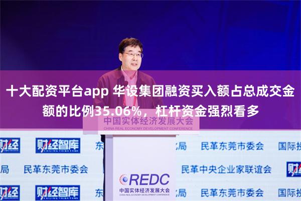 十大配资平台app 华设集团融资买入额占总成交金额的比例35.06%，杠杆资金强烈看多