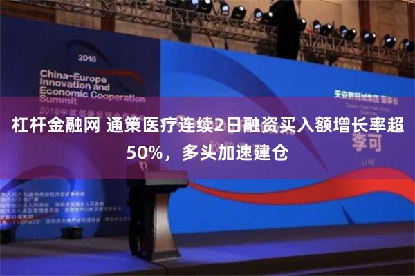 杠杆金融网 通策医疗连续2日融资买入额增长率超50%，多头加速建仓