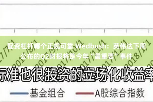 配资杠杆哪个正规可靠 Wedbush：英伟达下周公布的Q2财报将是今年“最重要”事件