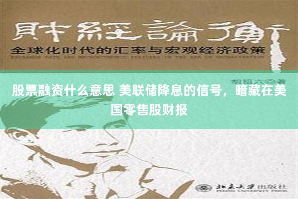 股票融资什么意思 美联储降息的信号，暗藏在美国零售股财报