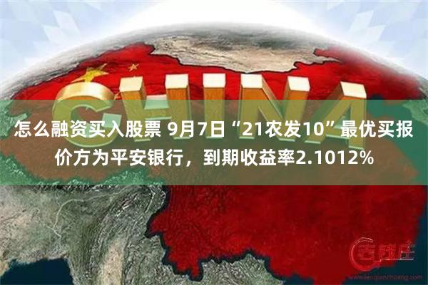 怎么融资买入股票 9月7日“21农发10”最优买报价方为平安银行，到期收益率2.1012%