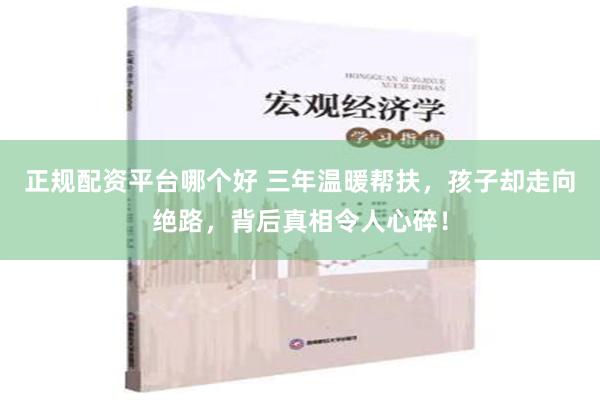 正规配资平台哪个好 三年温暖帮扶，孩子却走向绝路，背后真相令人心碎！