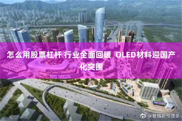 怎么用股票杠杆 行业全面回暖  OLED材料迎国产化突围