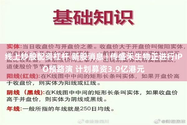 线上炒股配资杠杆 新股消息 | 传盛禾生物正进行IPO预路演 计划募资3.9亿港元