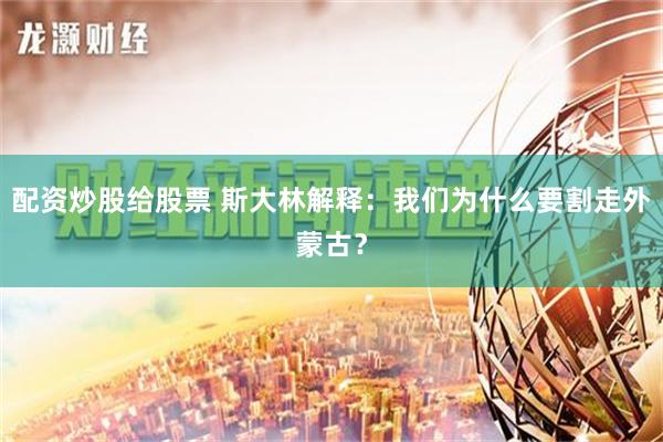 配资炒股给股票 斯大林解释：我们为什么要割走外蒙古？