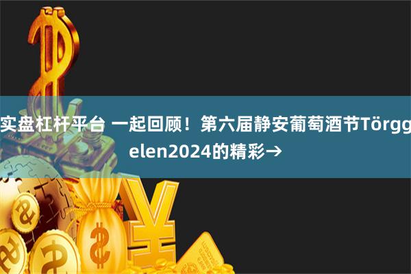 实盘杠杆平台 一起回顾！第六届静安葡萄酒节Törggelen2024的精彩→