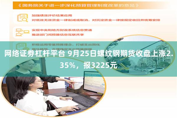 网络证劵杠杆平台 9月25日螺纹钢期货收盘上涨2.35%，报3225元