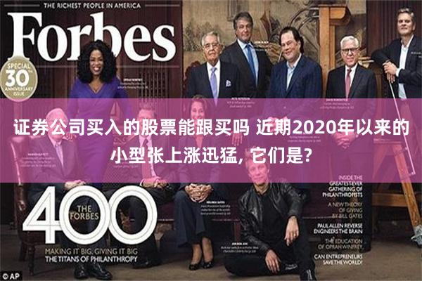 证券公司买入的股票能跟买吗 近期2020年以来的小型张上涨迅猛, 它们是?