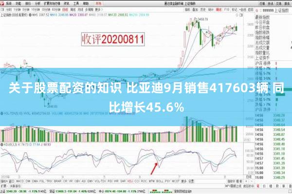 关于股票配资的知识 比亚迪9月销售417603辆 同比增长45.6%