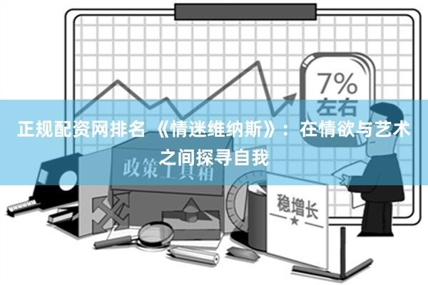 正规配资网排名 《情迷维纳斯》：在情欲与艺术之间探寻自我