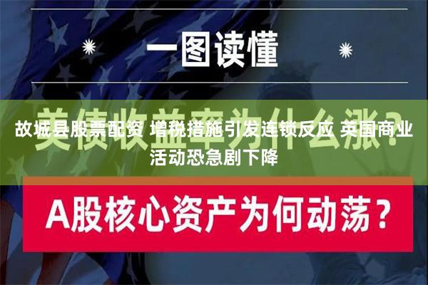 故城县股票配资 增税措施引发连锁反应 英国商业活动恐急剧下降