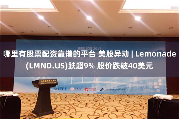 哪里有股票配资靠谱的平台 美股异动 | Lemonade(LMND.US)跌超9% 股价跌破40美元