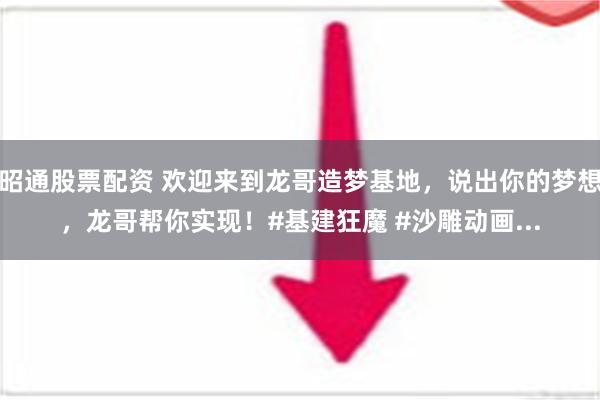 昭通股票配资 欢迎来到龙哥造梦基地，说出你的梦想，龙哥帮你实现！#基建狂魔 #沙雕动画...