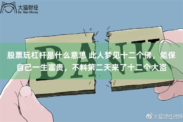 股票玩杠杆是什么意思 此人梦见十二个佛，能保自己一生富贵，不料第二天来了十二个大盗