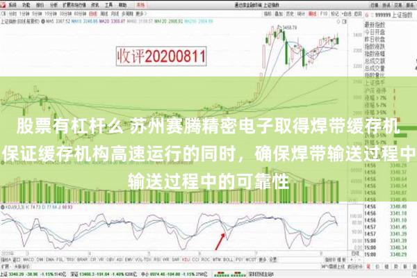 股票有杠杆么 苏州赛腾精密电子取得焊带缓存机构专利，保证缓存机构高速运行的同时，确保焊带输送过程中的可靠性