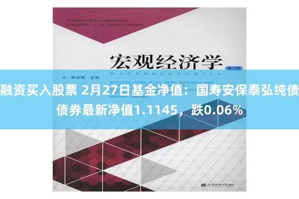 融资买入股票 2月27日基金净值：国寿安保泰弘纯债债券最新净值1.1145，跌0.06%