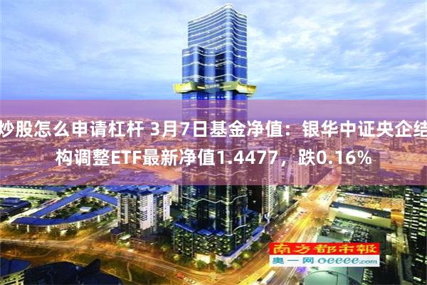 炒股怎么申请杠杆 3月7日基金净值：银华中证央企结构调整ETF最新净值1.4477，跌0.16%